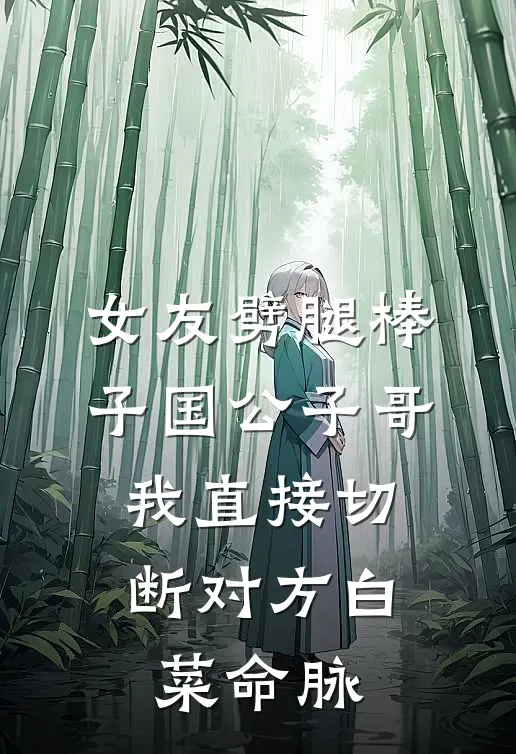 女友劈腿棒子国公子哥，我直接切断对方白菜命脉