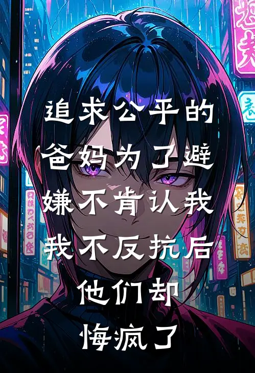 追求公平的爸妈为了避嫌不肯认我，我不反抗后，他们却悔疯了