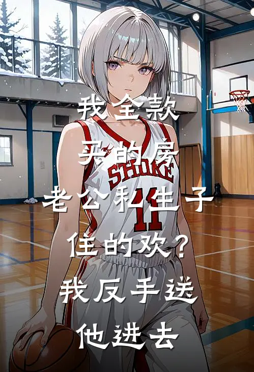 我全款买的房，老公私生子住的欢？我反手送他进去